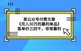 某公众号付费文章《月入30万的暴利单品》客单价三四千，非常暴利