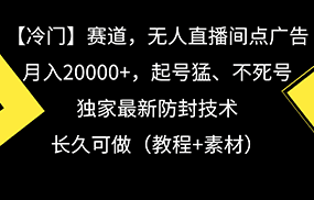 冷门赛道无人直播间点广告， 月入20000+，起号猛不死号，独 家最新防封技术