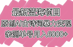 最新蓝海项目，原创AI古诗词暴力变现，亲测单号月入6000+