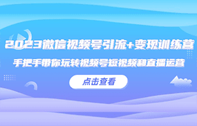 微信视频号引流+变现训练营：手把手带你玩转视频号短视频和直播运营