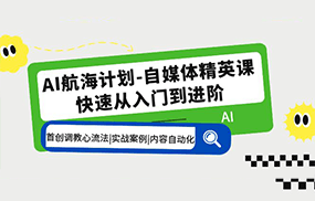 AI航海计划-自媒体精英课 入门到进阶 首创调教心流法|实战案例|内容自动化