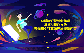 AI赋能短视频创作课，掌握AI操作方法，教你用AI高效产出爆款内容