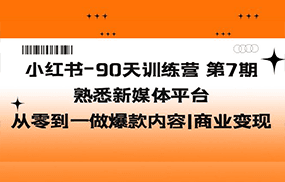 小红书-90天训练营-第7期，熟悉新媒体平台|从零到一做爆款内容|商业变现