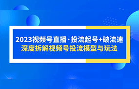 视频号直播·投流起号+破流速，深度拆解视频号投流模型与玩法