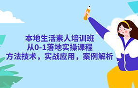 本地生活素人培训班：从0-1落地实操课程，方法技术，实战应用，案例解析