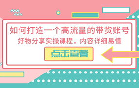 如何打造一个高流量的带货账号，好物分享实操课程，内容详细易懂