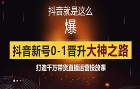 0粉自然流实战起号课，抖音新号0~1晋升大神之路，打造千万带货直播运营投放课