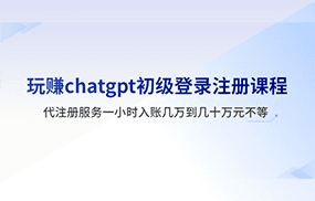 玩赚chatgpt初级登录注册课程，代注册服务一小时入账几万到几十万元不等