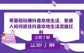 0基础玩赚抖音同城本地生活，普通人如何抓住抖音本地生活流量红利