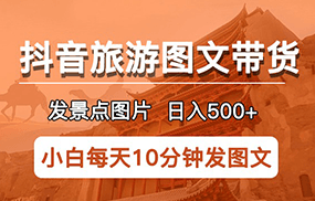 抖音旅游图文带货项目，每天半小时发景点图片日入500+长期稳定项目