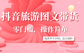 抖音旅游图文带货，零门槛，操作简单，每天半个小时，日入500+