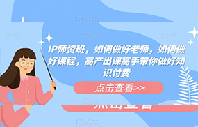 IP师资班，如何做好老师，如何做好课程，高产出课高手带你做好知识付费