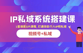 IP私域 系统搭建课，视频号+私域 1套 体系 3大课程，打通你的个人ip私域