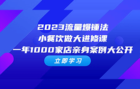 2023流量 爆锤法，小餐饮做大进修课，一年1000家店亲身案例大公开