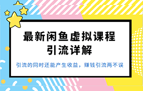 最新闲鱼虚拟课程引流详解，引流的同时还能产生收益，赚钱引流两不误