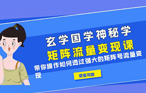 玄学国学神秘学矩阵·流量变现课，带你操作如何透过强大的矩阵号流量变现