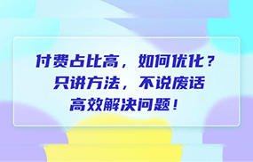 付费 占比高，如何优化？只讲方法，不说废话，高效解决问题！