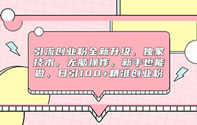 引流创业粉全新升级，独家技术，无脑操作，新手也能做，日引100+精准创业粉