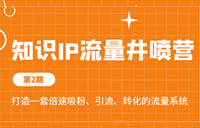 知识IP流量井喷营第2期，打造一套倍速吸粉、引流、转化的流量系统