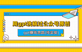 用gpt洗稿过公众号原创以及gpt赚钱思路