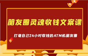 朋友圈灵魂收钱文案课，打造自己24小时收钱的ATM机朋友圈