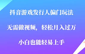 全网首发，抖音游戏发行人偏门玩法，无需做视频，轻松月入过万，小白轻松上手！