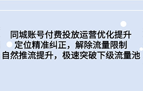 同城账号付费投放运营优化提升，定位精准纠正，解除流量限制，自然推流提升