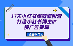 17天 小红书爆款 涨粉营（广告变现方向）打造小红书博主IP、接广告变现