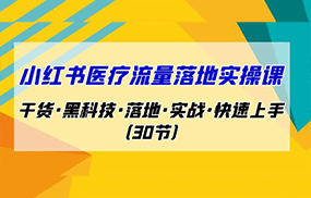 小红书·医疗流量落地实操课，干货·黑科技·落地·实战·快速上手