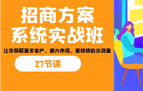 招商方案系统实战班：让你获取更多客户，更大市场，更持续的出货量