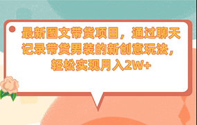 最新图文带货项目，通过聊天记录带货男装的新创意玩法，轻松实现月入2W+