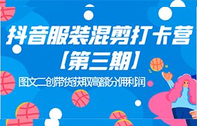 抖音服装混剪打卡营【第三期】图文二创带货获取高额分佣利润