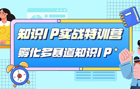 知识IP实战特训营，孵化多赛道知识IP