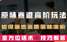 短视频原味赛道高阶玩法，如何筛选高质量精准粉？全方位话术＋技巧解答