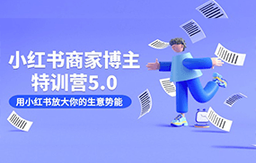 小红书商家-博主特训营5.0，用小红书放大你的生意势能