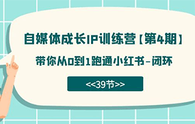 自媒体-成长IP训练营【第4期】：带你从0到1跑通小红书-闭环