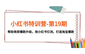 小红书特训营-第19期，帮助商家爆款升级，用小红书引流，打造淘宝爆款