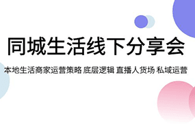 同城生活线下分享会，本地生活商家运营策略 底层逻辑 直播人货场 私域运营