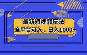 最新短视频玩法，全平台可入，日入1000+