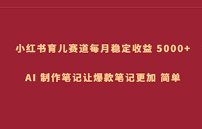 小红书育儿赛道，每月稳定收益 5000+，AI 制作笔记让爆款笔记更加 简单