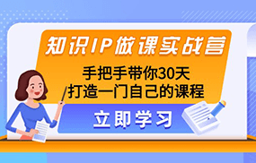 知识IP做课实战营，手把手带你30天打造一门自己的课程