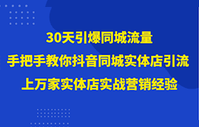 30天引爆同城流量，上万家实体店实战营销经验大佬手把手教你抖音同城实体店引流