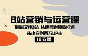 B站营销与运营课：带你玩转B站 从建号到爆款打造 从小白到百万UP主