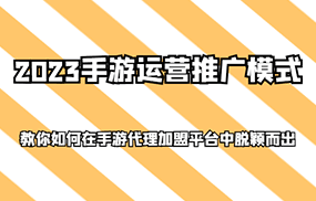 2023手游运营推广模式，教你如何在手游代理加盟平台中脱颖而出