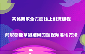 实体商家全方面线上引流课程，商家都能拿到结果的短视频落地方法