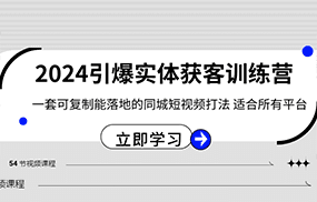 2024引爆实体获客训练营，一套可复制能落地的同城短视频打法，适合所有平台