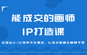 能成交的画师IP打造课，运营从0-1让接单不在被动，让成交掌握在画师手里