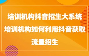 培训机构抖音招生大系统，培训机构如何利用抖音获取流量招生