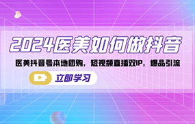 2024医美如何做抖音，医美抖音号本地团购，短视频直播双IP，爆品引流