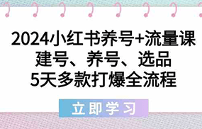 2024小红书养号+流量课：建号、养号、选品，5天多款打爆全流程